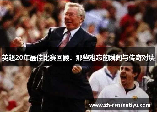 英超20年最佳比赛回顾：那些难忘的瞬间与传奇对决