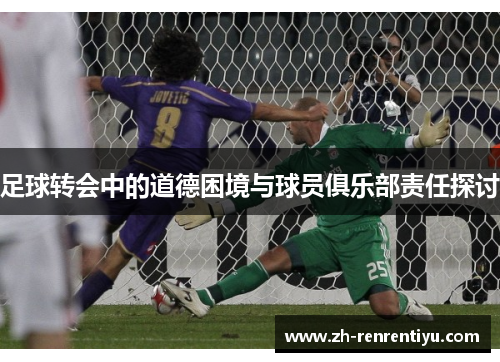 足球转会中的道德困境与球员俱乐部责任探讨