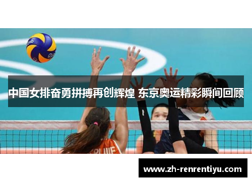 中国女排奋勇拼搏再创辉煌 东京奥运精彩瞬间回顾