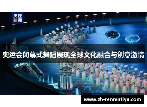 奥运会闭幕式舞蹈展现全球文化融合与创意激情