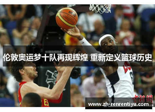 伦敦奥运梦十队再现辉煌 重新定义篮球历史
